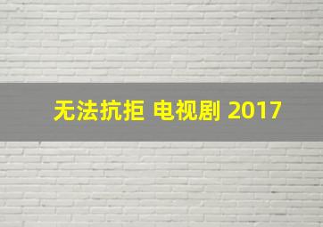 无法抗拒 电视剧 2017